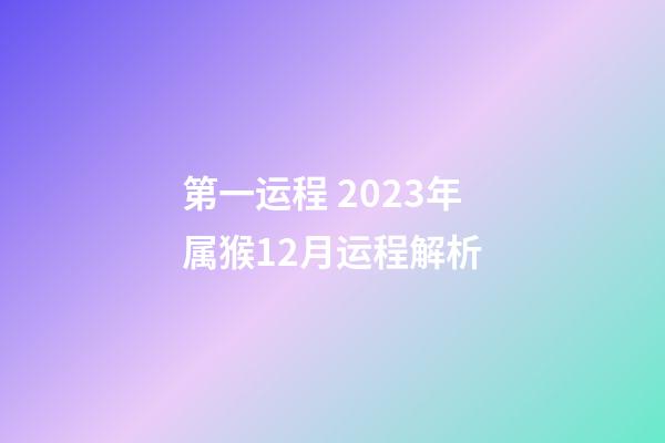 第一运程 2023年属猴12月运程解析